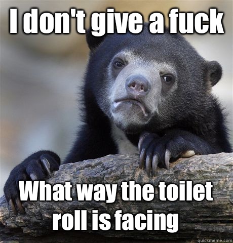 I don't give a fuck What way the toilet roll is facing - I don't give a fuck What way the toilet roll is facing  Confession Bear