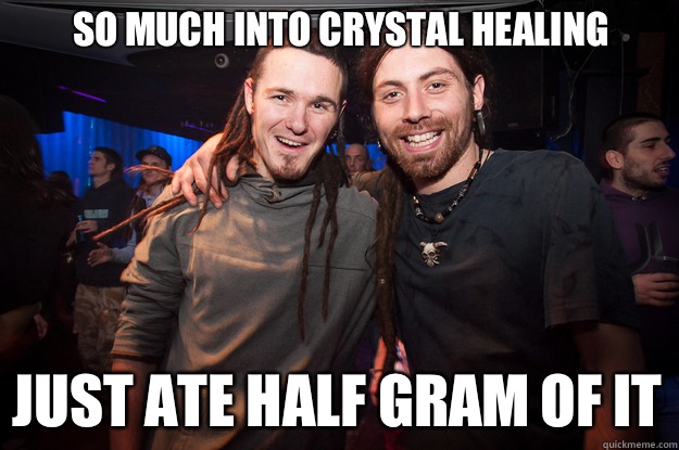 So much into crystal healing Just ate half gram of it  Cool Psytrance Bros