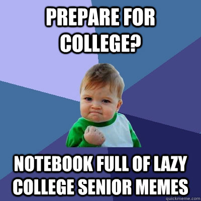 Prepare for college? Notebook full of lazy college senior memes  Success Kid