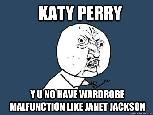 Katy perry y u no have wardrobe malfunction like janet jackson  Y U No