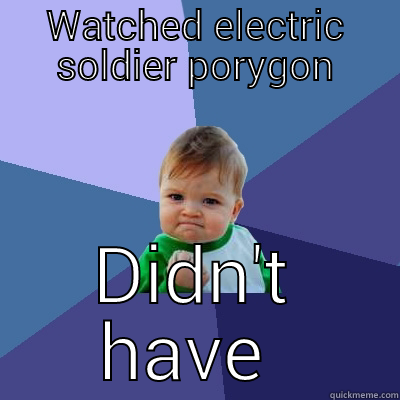 electric divide - WATCHED ELECTRIC SOLDIER PORYGON DIDN'T HAVE SEIZURE Success Kid