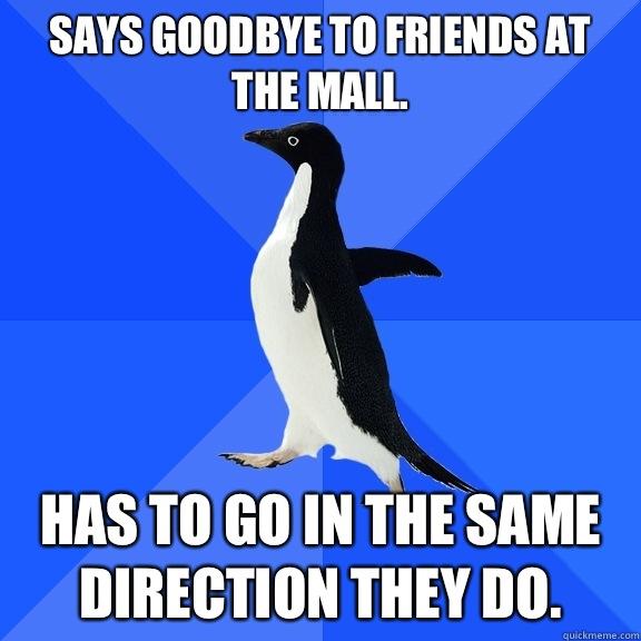 Says goodbye to friends at the mall.  Has to go in the same direction they do.   