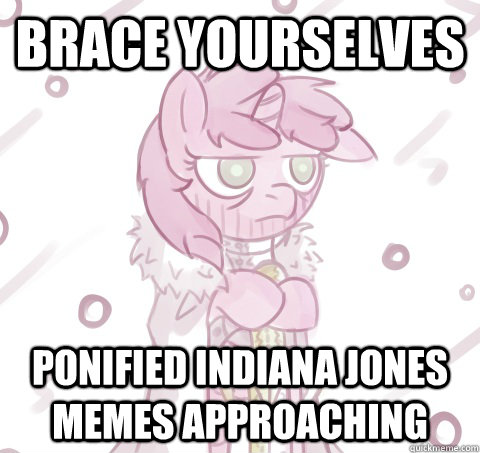 Brace Yourselves Ponified Indiana Jones memes approaching  Indiana Jones Ponified