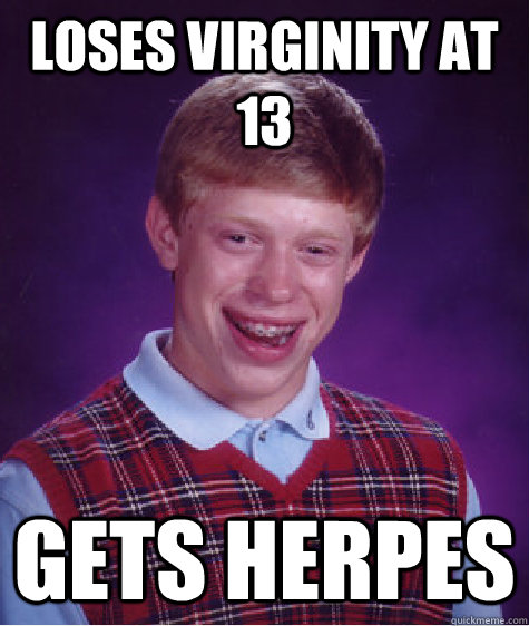 Loses virginity at 13 Gets herpes  Bad Luck Brian