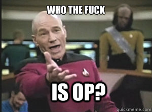 who the fuck is op? - who the fuck is op?  Annoyed Picard