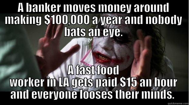 On money - A BANKER MOVES MONEY AROUND MAKING $100,000 A YEAR AND NOBODY BATS AN EYE. A FAST FOOD WORKER IN LA GETS PAID $15 AN HOUR AND EVERYONE LOOSES THEIR MINDS.  Joker Mind Loss