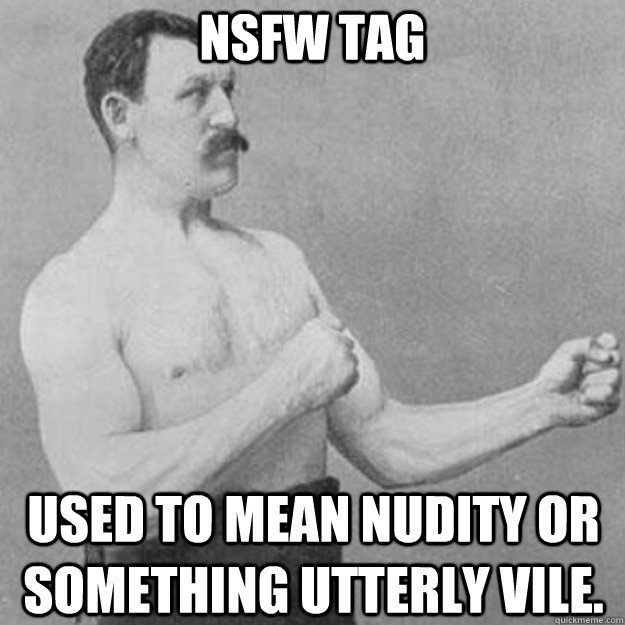 NSFW Tag Used to mean nudity or something utterly vile.  overly manly man