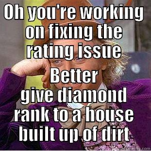 OH YOU'RE WORKING ON FIXING THE RATING ISSUE BETTER GIVE DIAMOND RANK TO A HOUSE BUILT UP OF DIRT Condescending Wonka