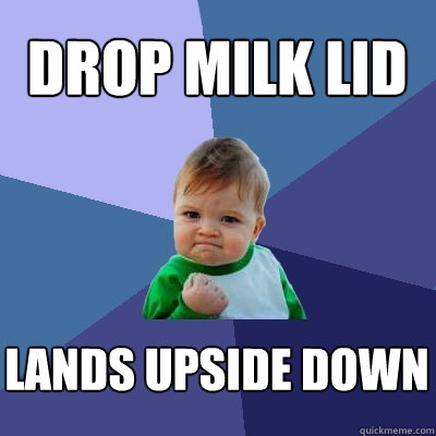 Drop milk lid Lands upside down  Success Kid