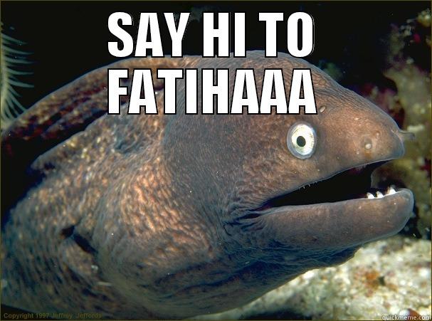 SAY HI TO FATIHAAA  Bad Joke Eel