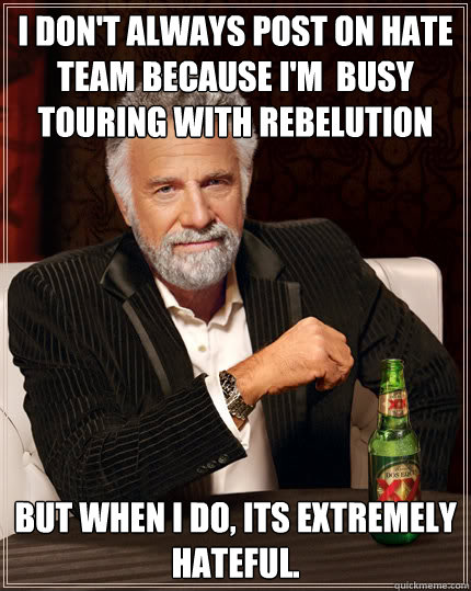 I don't always post on hate team because I'm  busy touring with Rebelution But when I do, its extremely hateful.  Dos Equis man