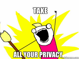 take ALL your privacy  All The Things