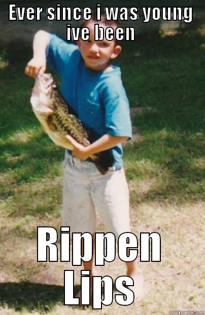 since a youngter ive been - EVER SINCE I WAS YOUNG IVE BEEN RIPPEN LIPS Misc