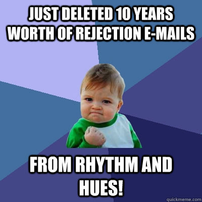 Just deleted 10 years worth of rejection e-mails from Rhythm and hues!  Success Kid