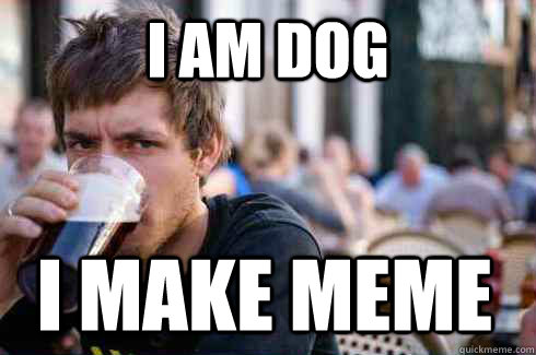 I am dog I make meme - I am dog I make meme  Lazy College Senior