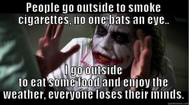 People look at me like I'm crazy. - PEOPLE GO OUTSIDE TO SMOKE CIGARETTES, NO ONE BATS AN EYE.. I GO OUTSIDE TO EAT SOME FOOD AND ENJOY THE WEATHER, EVERYONE LOSES THEIR MINDS. Joker Mind Loss