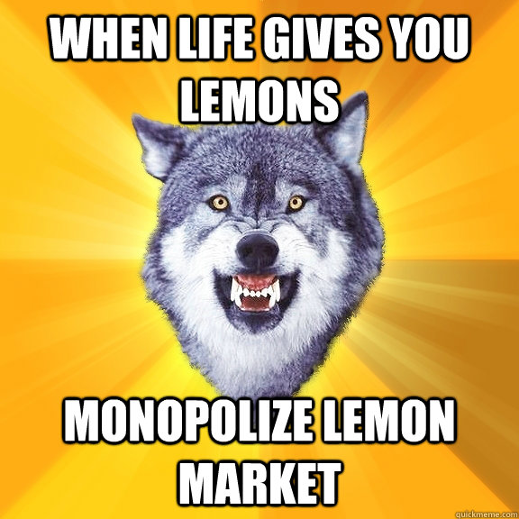 when life gives you lemons monopolize lemon market  Courage Wolf