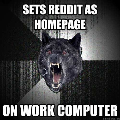 Sets reddit as homepage on work computer  Insanity Wolf