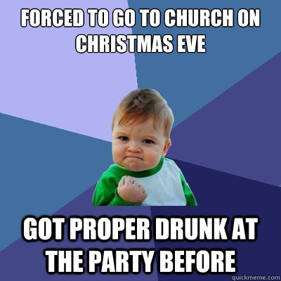 Forced to go to church on christmas eve Got proper drunk at the party before  Success Kid