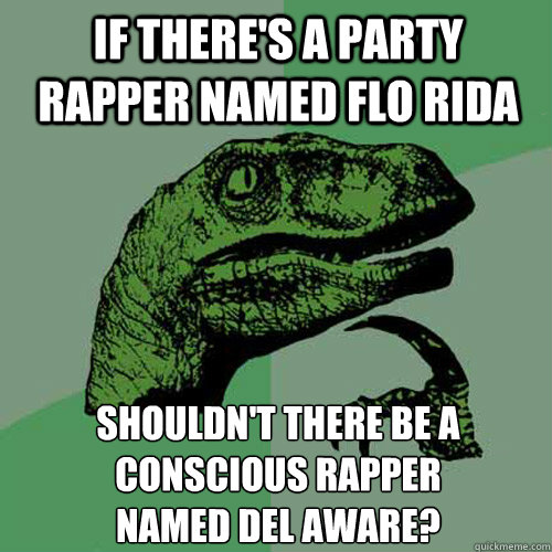 if there's a party rapper named Flo Rida  shouldn't there be a conscious rapper 
named Del Aware? - if there's a party rapper named Flo Rida  shouldn't there be a conscious rapper 
named Del Aware?  Philosoraptor