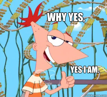 Why Yes, Yes I Am. - Why Yes, Yes I Am.  Phineas