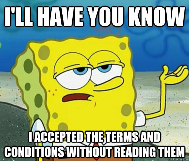 I'll have you know  i accepted the terms and conditions without reading them - I'll have you know  i accepted the terms and conditions without reading them  Tough Spongebob