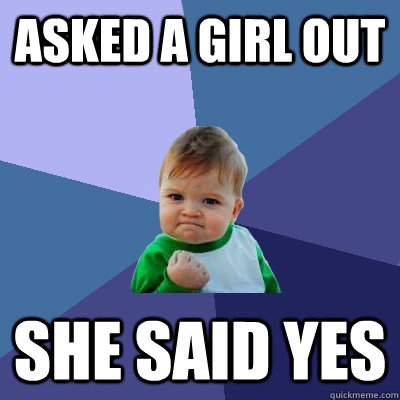 asked a girl out she said yes  Success Kid