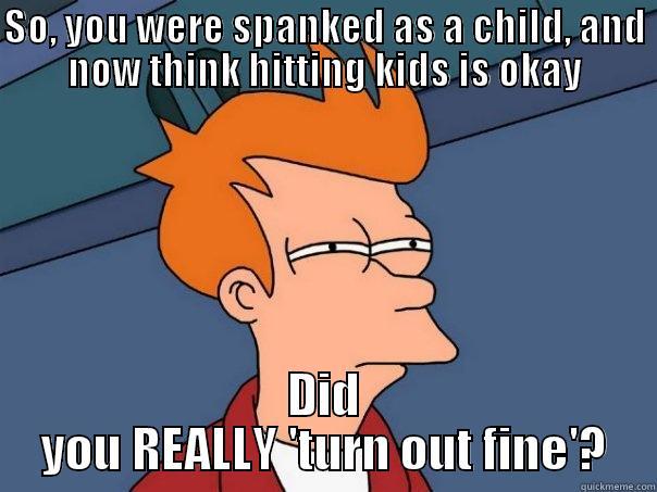 SO, YOU WERE SPANKED AS A CHILD, AND NOW THINK HITTING KIDS IS OKAY DID YOU REALLY 'TURN OUT FINE'? Futurama Fry