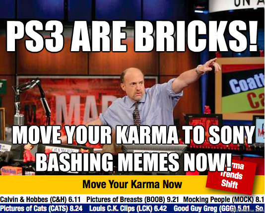 PS3 are bricks! MOVE YOUR KARMA TO SONY BASHING MEMES NOW! - PS3 are bricks! MOVE YOUR KARMA TO SONY BASHING MEMES NOW!  Mad Karma with Jim Cramer