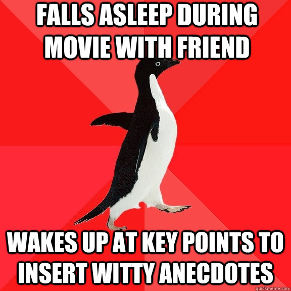 falls asleep during movie with friend wakes up at key points to insert witty anecdotes  Socially Awesome Penguin