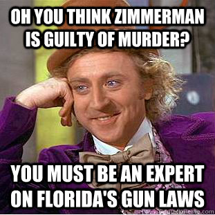 Oh you think Zimmerman is guilty of murder? You must be an expert on Florida's gun laws  Condescending Wonka