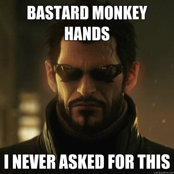 Bastard Monkey Hands I never asked for this  Adam Jensen