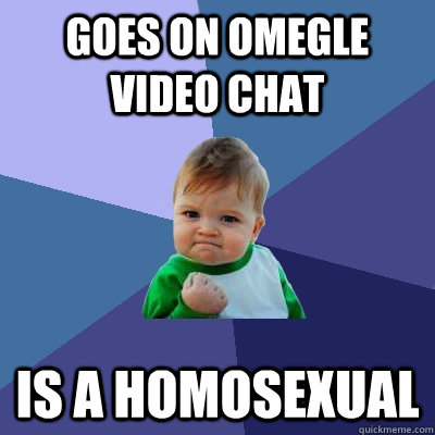 Goes on omegle video chat is a homosexual  Success Kid