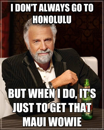 I don't always go to Honolulu but when I do, it's just to get that Maui Wowie  The Most Interesting Man In The World