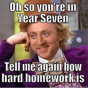 Seven's are stupid - OH SO YOU'RE IN YEAR SEVEN TELL ME AGAIN HOW HARD HOMEWORK IS Condescending Wonka