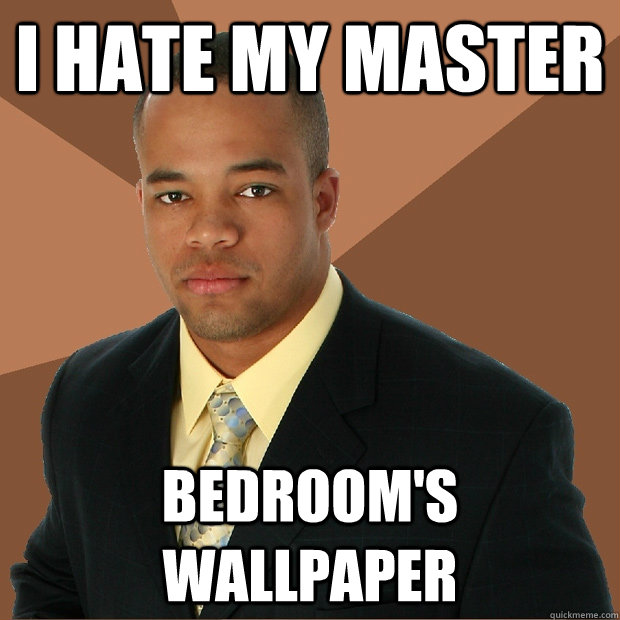 I hate my master bedroom's wallpaper - I hate my master bedroom's wallpaper  Successful Black Man