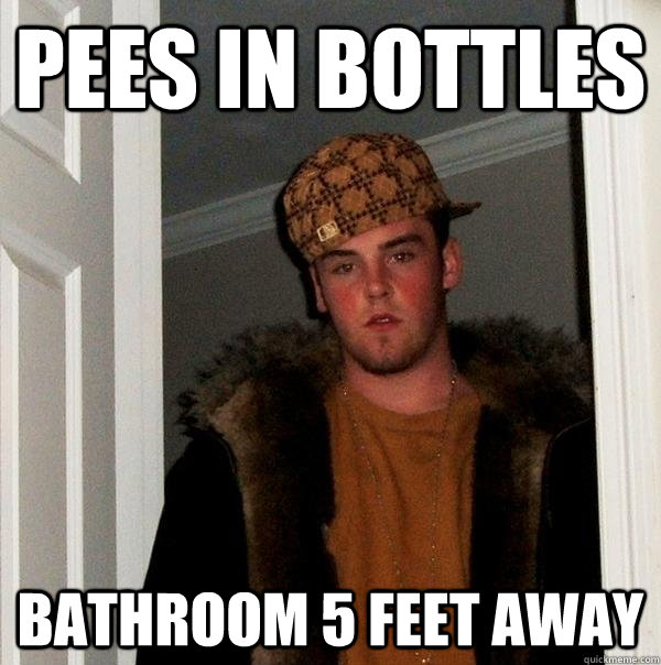 pees in bottles bathroom 5 feet away  Scumbag Steve