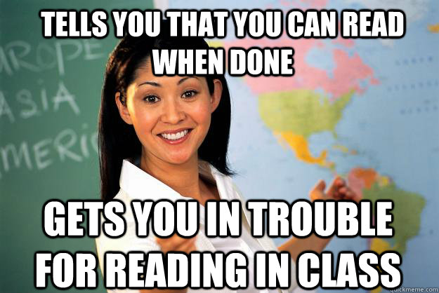 tells you that you can read when done gets you in trouble for reading in class - tells you that you can read when done gets you in trouble for reading in class  Unhelpful High School Teacher