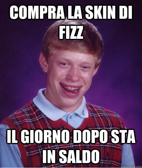 compra la skin di fizz il giorno dopo sta in saldo  Bad Luck Brian