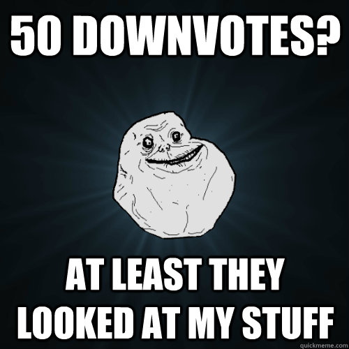 50 downvotes? At least they looked at my stuff - 50 downvotes? At least they looked at my stuff  Forever Alone