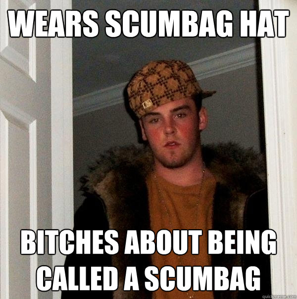 Wears scumbag hat Bitches about being called a scumbag  Scumbag Steve