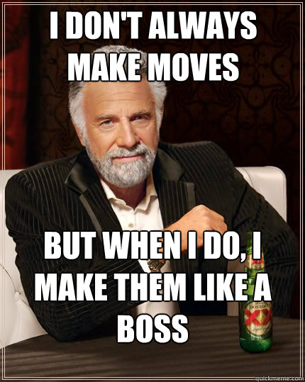 I don't always make moves But when I do, I make them LIke a boss - I don't always make moves But when I do, I make them LIke a boss  The Most Interesting Man In The World