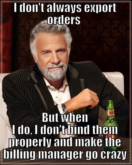 I DON'T ALWAYS EXPORT ORDERS  BUT WHEN I DO, I DON'T BIND THEM PROPERLY AND MAKE THE BILLING MANAGER GO CRAZY The Most Interesting Man In The World