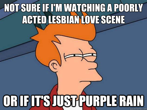 Not sure if I'm watching a poorly acted lesbian love scene or if it's just purple rain  Futurama Fry