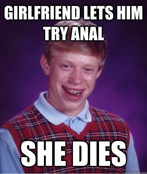 girlfriend lets him try anal she dies  Bad Luck Brian