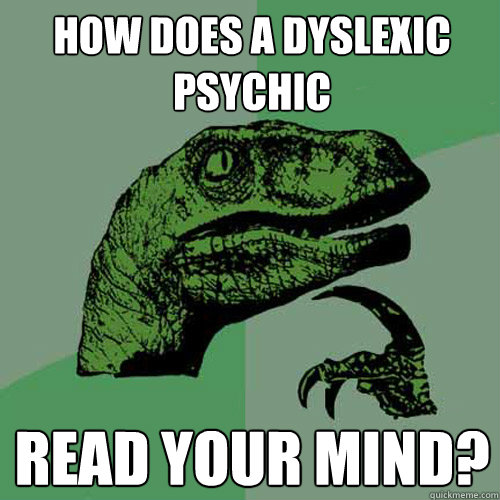 How does a dyslexic psychic read your mind?  Philosoraptor