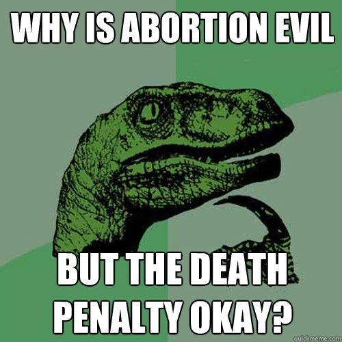 Why is abortion evil but the death penalty okay?  Philosoraptor