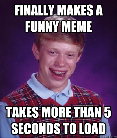 Finally makes a funny meme Takes more than 5 seconds to load  Bad Luck Brian