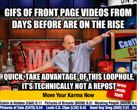 GIFs of front page videos from days before are on the rise Quick, take advantage  of this loophole, it's technically not a repost  Mad Karma with Jim Cramer