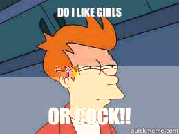 Do I like girls or cock!!  Meme